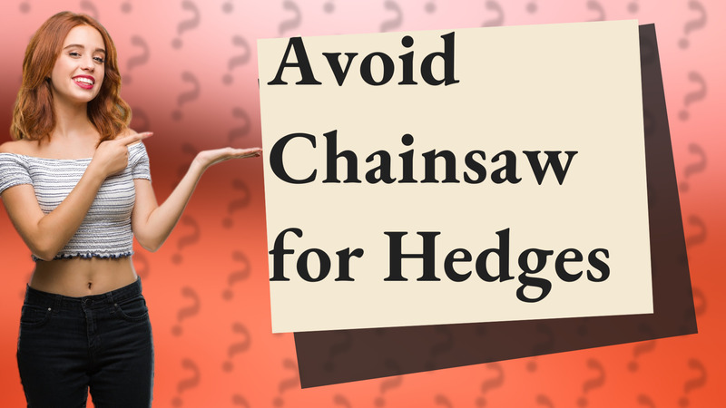 Avoid Chainsaw for Hedges