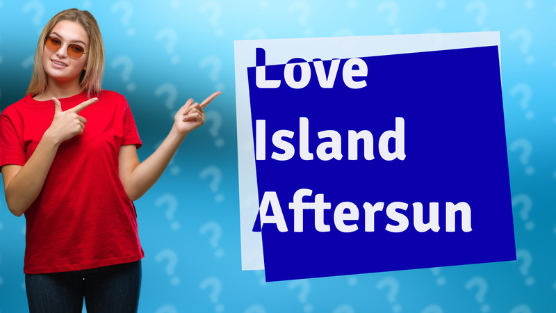 Love Island Aftersun