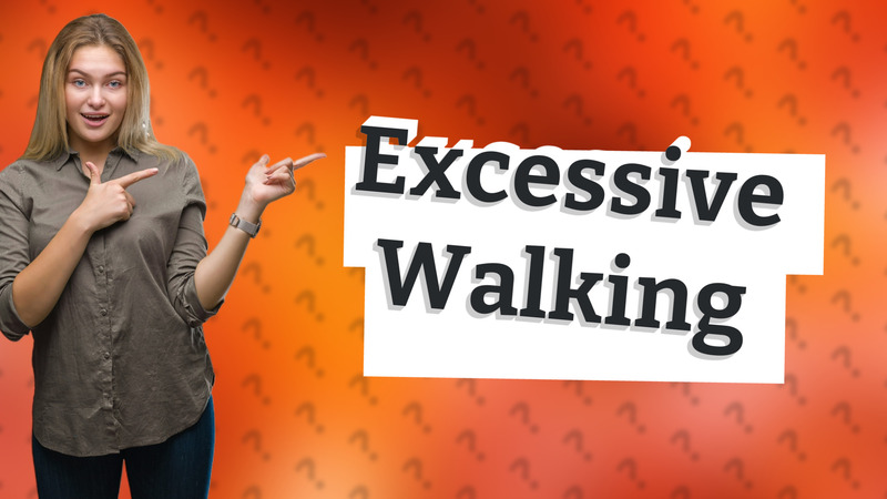 Excessive Walking