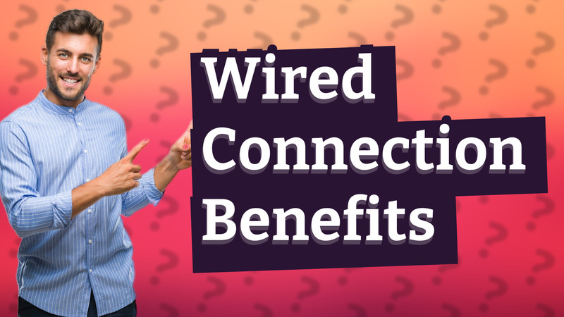 Wired Connection Benefits