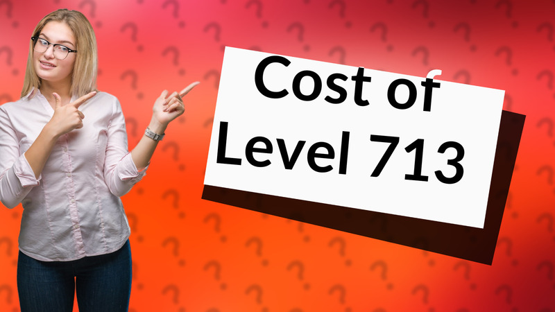 Cost of Level 713