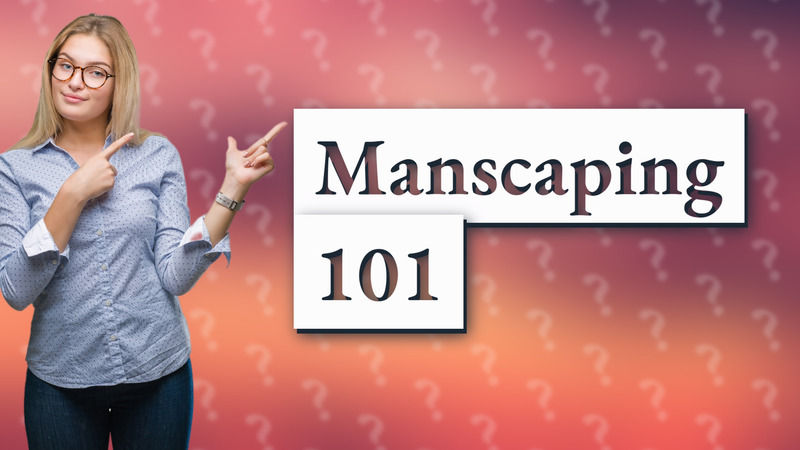 Manscaping 101