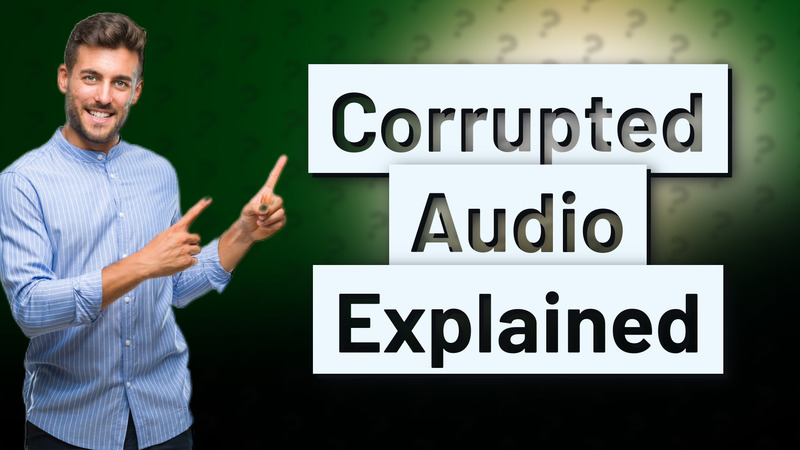 Corrupted Audio Explained