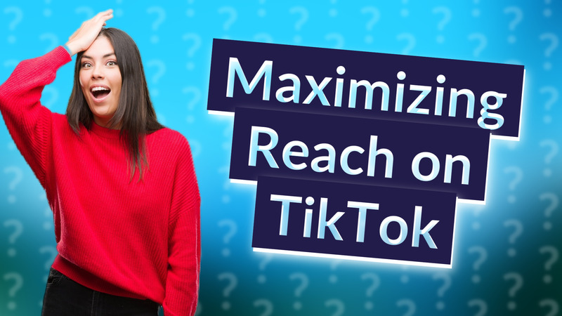 Maximizing Reach on TikTok