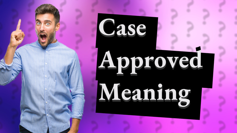 Case Approved Meaning