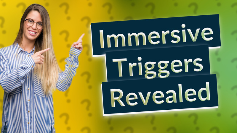 Immersive Triggers Revealed