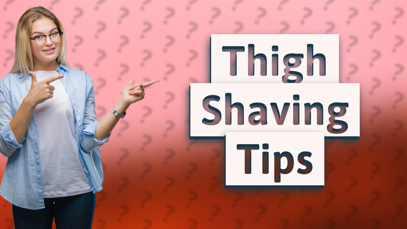 Thigh Shaving Tips