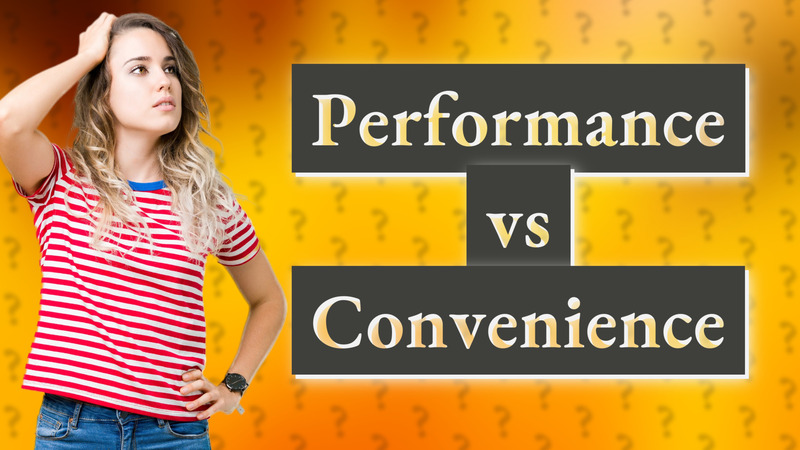 Performance vs Convenience