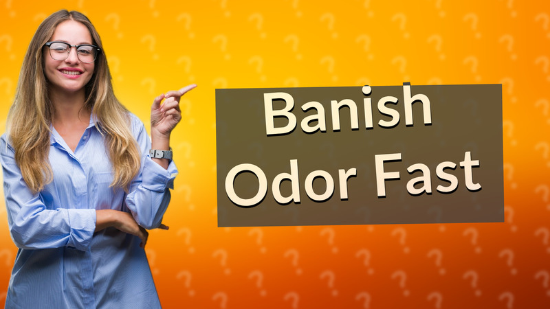 Banish Odor Fast