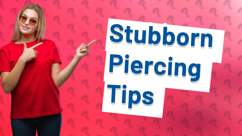 Stubborn Piercing Tips