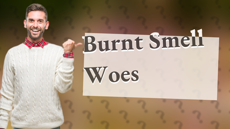 Burnt Smell Woes