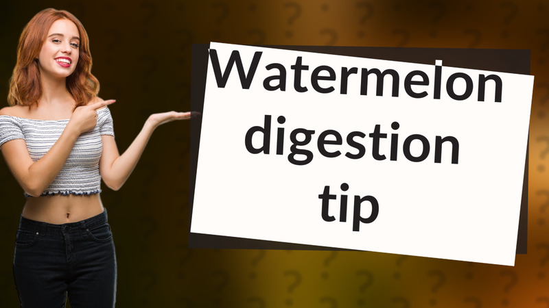 Watermelon digestion tip