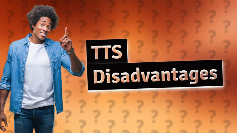 TTS Disadvantages