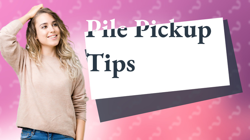 Pile Pickup Tips