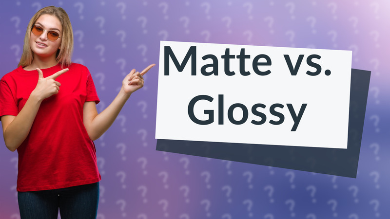 Matte vs. Glossy