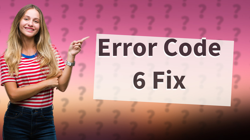 Error Code 6 Fix