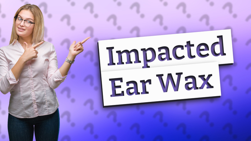 Impacted Ear Wax
