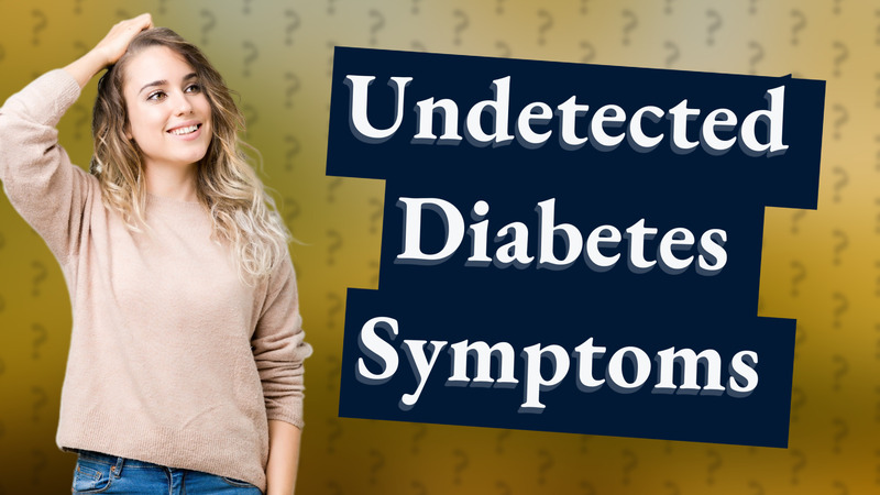 Undetected Diabetes Symptoms