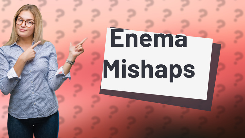 Enema Mishaps