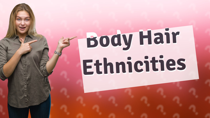 Body Hair Ethnicities