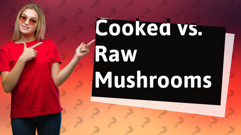 Cooked vs. Raw Mushrooms