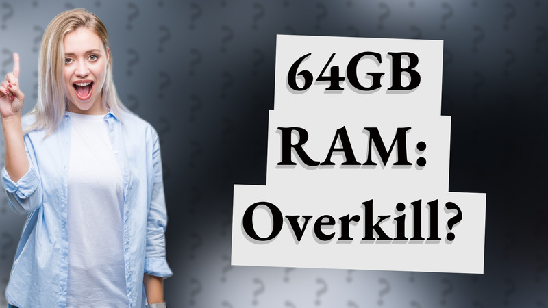 64GB RAM: Overkill?