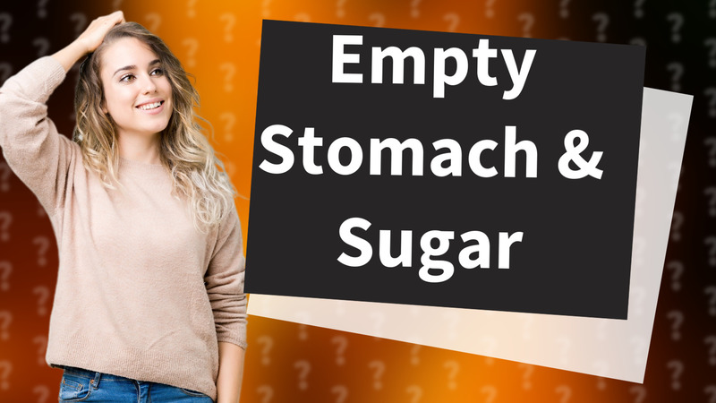 Empty Stomach & Sugar