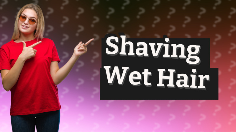 Shaving Wet Hair