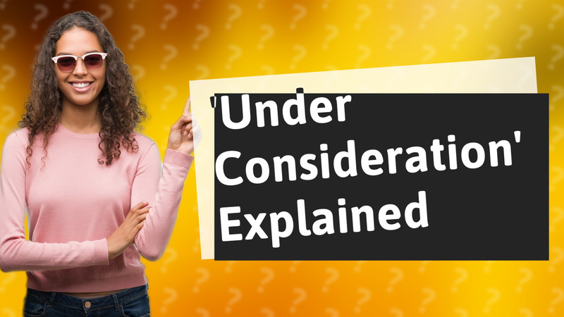'Under Consideration' Explained