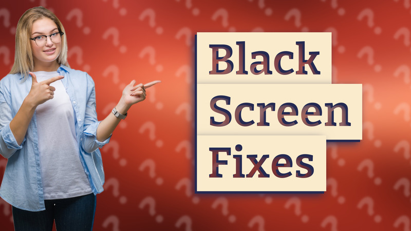 Black Screen Fixes