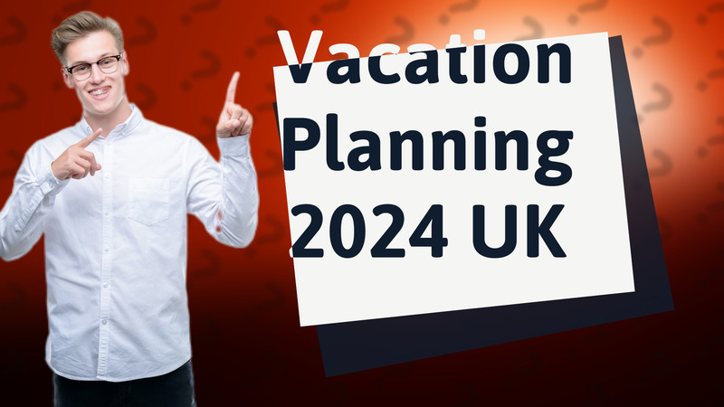 Vacation Planning 2024 UK