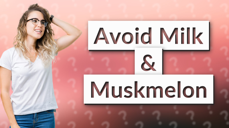 Avoid Milk & Muskmelon
