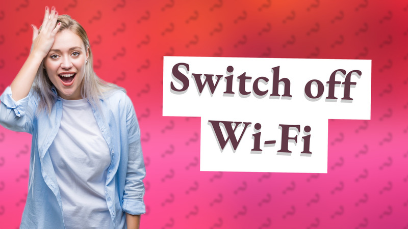 Switch off Wi-Fi