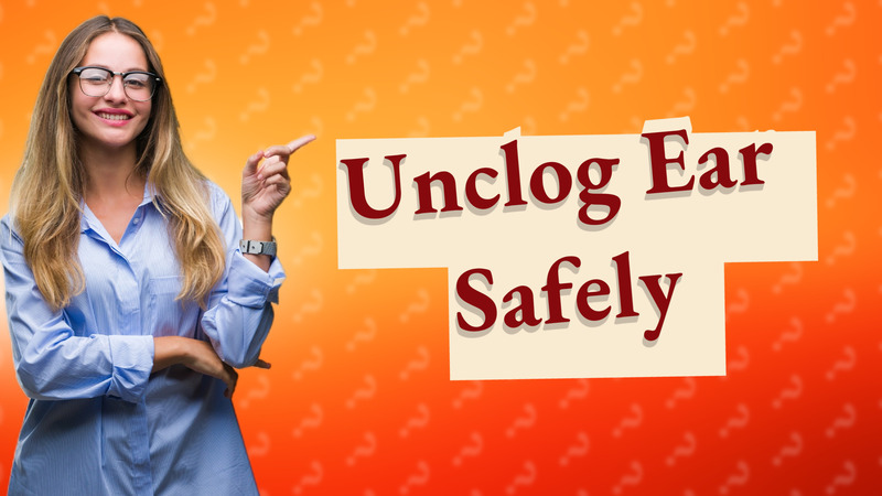 Unclog Ear Safely