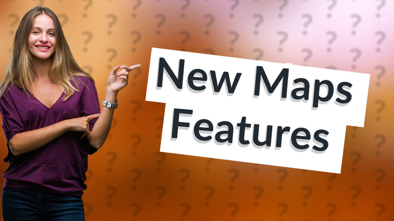 New Maps Features