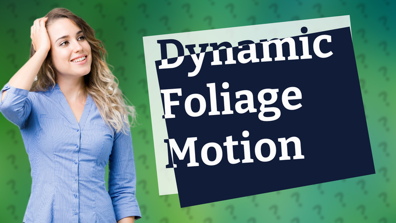 Dynamic Foliage Motion
