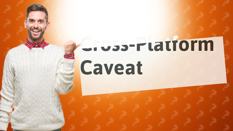 Cross-Platform Caveat