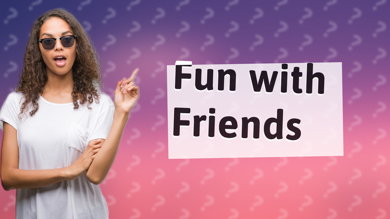 Fun with Friends