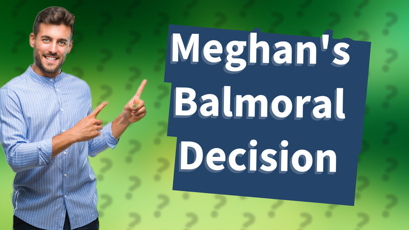 Meghan's Balmoral Decision