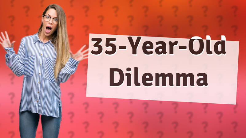 35-Year-Old Dilemma
