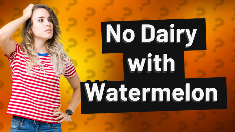 No Dairy with Watermelon