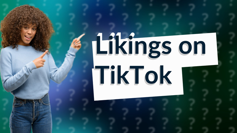 Likings on TikTok