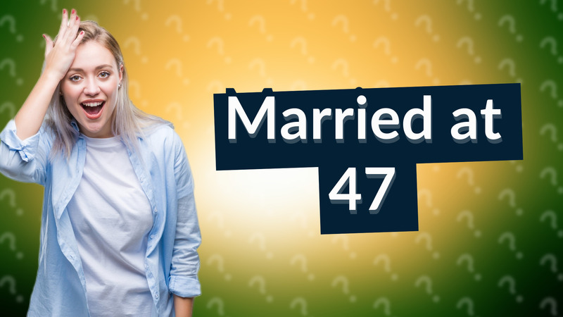 Married at 47