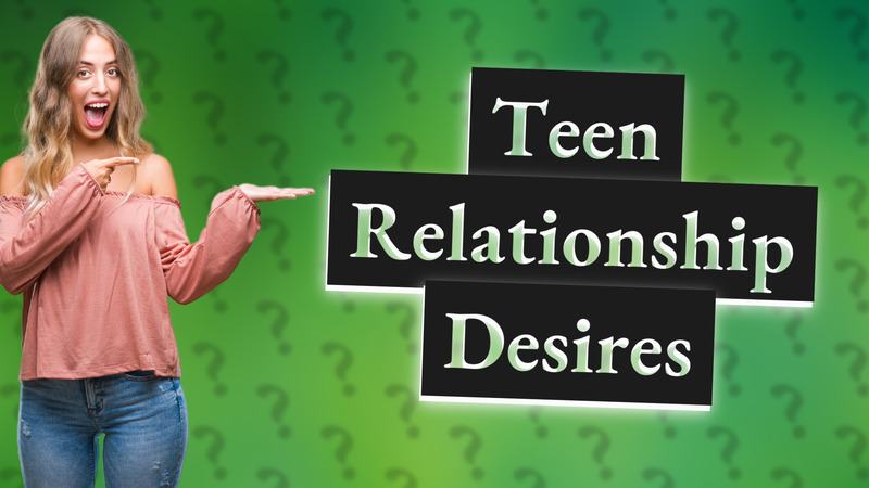 Teen Relationship Desires