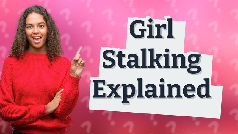 Girl Stalking Explained