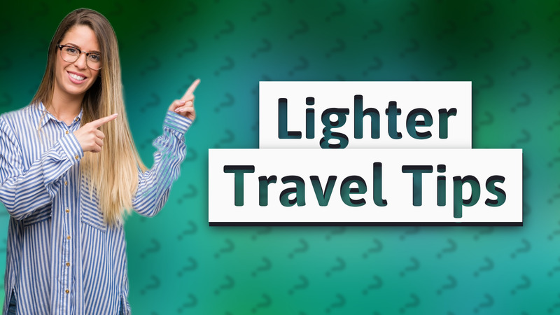Lighter Travel Tips