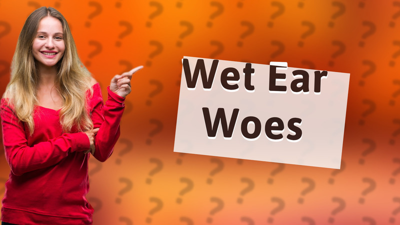 Wet Ear Woes