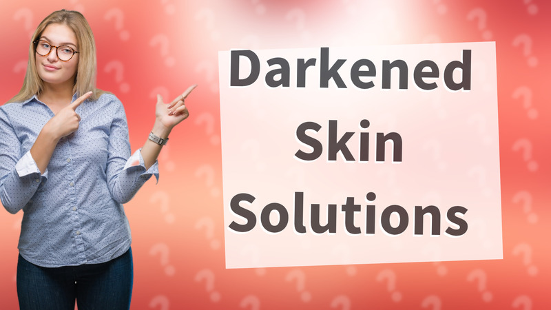 Darkened Skin Solutions