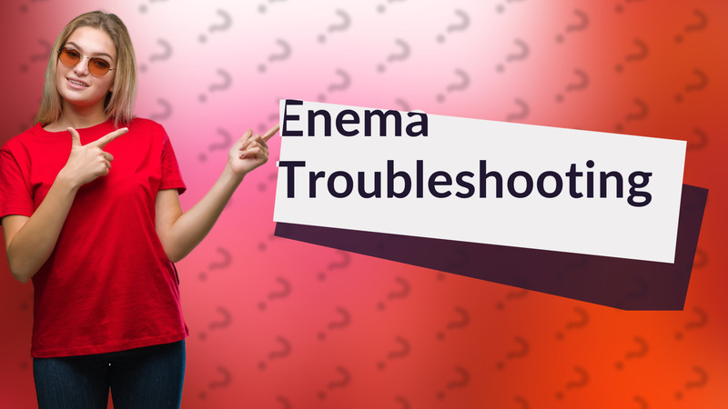 Enema Troubleshooting