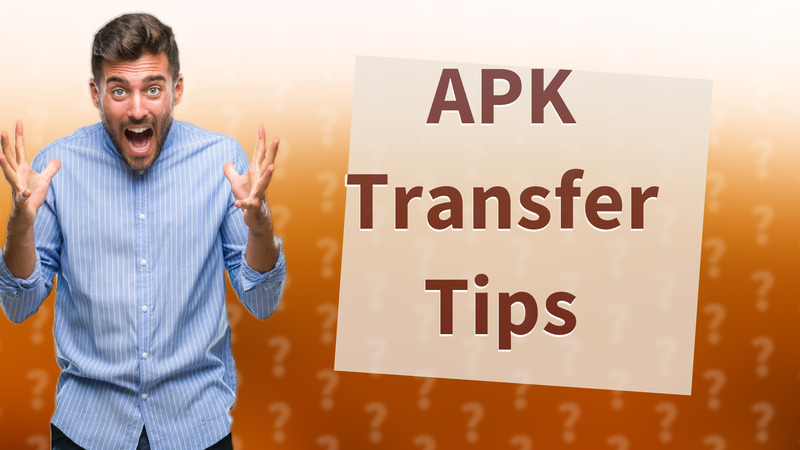 APK Transfer Tips